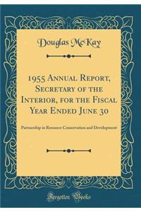 1955 Annual Report, Secretary of the Interior, for the Fiscal Year Ended June 30: Partnership in Resource Conservation and Development (Classic Reprint)