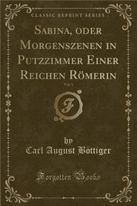 Sabina, Oder Morgenszenen in Putzzimmer Einer Reichen Römerin, Vol. 1 (Classic Reprint)