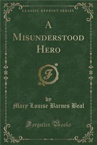 A Misunderstood Hero (Classic Reprint)