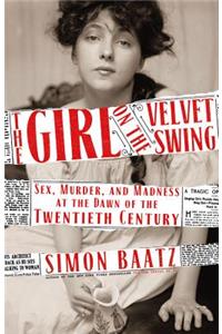 The Girl on the Velvet Swing: Sex, Murder, and Madness at the Dawn of the Twentieth Century