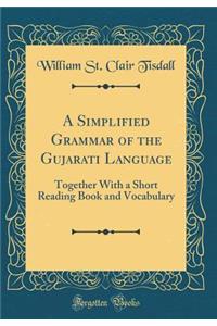 A Simplified Grammar of the Gujarati Language: Together With a Short Reading Book and Vocabulary (Classic Reprint)
