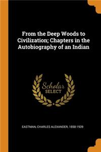 From the Deep Woods to Civilization; Chapters in the Autobiography of an Indian