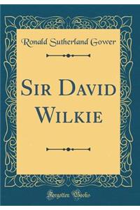 Sir David Wilkie (Classic Reprint)