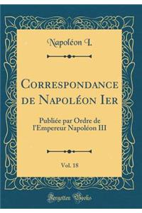 Correspondance de Napoléon Ier, Vol. 18: Publiée par Ordre de l'Empereur Napoléon III (Classic Reprint)
