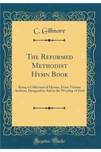 The Reformed Methodist Hymn Book: Being a Collection of Hymns, From Various Authors, Designed to Aid in the Worship of God (Classic Reprint)