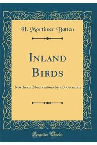 Inland Birds: Northern Observations by a Sportsman (Classic Reprint): Northern Observations by a Sportsman (Classic Reprint)