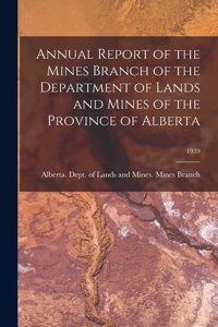 Annual Report of the Mines Branch of the Department of Lands and Mines of the Province of Alberta; 1939