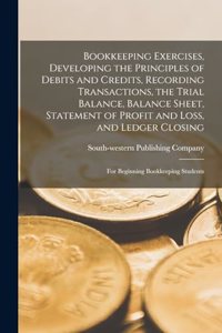 Bookkeeping Exercises, Developing the Principles of Debits and Credits, Recording Transactions, the Trial Balance, Balance Sheet, Statement of Profit and Loss, and Ledger Closing; for Beginning Bookkeeping Students