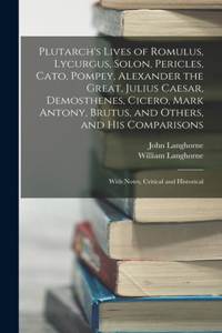 Plutarch's Lives of Romulus, Lycurgus, Solon, Pericles, Cato, Pompey, Alexander the Great, Julius Caesar, Demosthenes, Cicero, Mark Antony, Brutus, and Others, and His Comparisons