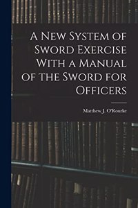 A New System of Sword Exercise With a Manual of the Sword for Officers