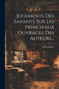 Jugements Des Savants Sur Les Principaux Ouvrages Des Auteurs...