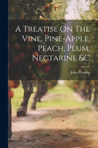 Treatise On The Vine, Pine-apple, Peach, Plum, Nectarine &c