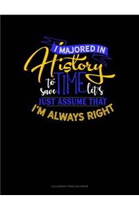 I Majored In History To Save Time Let's Just Assume That I'm Always Right