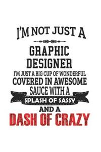 I'm Not Just A Graphic Designer I'm Just A Big Cup Of Wonderful Covered In Awesome Sauce With A Splash Of Sassy And A Dash Of Crazy