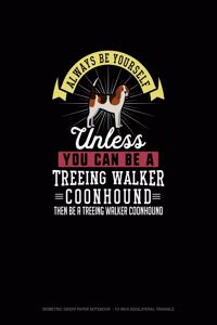 Always Be Yourself Unless You Can Be A Treeing Walker Coonhound Then Be A Treeing Walker Coonhound