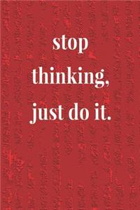 Stop Thinking, Just Do It.
