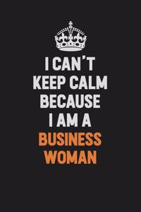 I Can't Keep Calm Because I Am A Business Woman