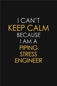 I Can't Keep Calm Because I Am A Piping Stress Engineer