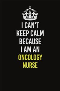 I Can't Keep Calm Because I Am An oncology nurse