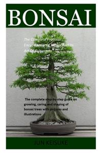 Bonsai: The Complete Practical Encyclopedia Of Bonsai And Its Art Of Cultivation. The Complete Step-By-Step Guide On Growing, Caring And Shaping Of Bonsai T