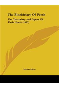 Blackfriars Of Perth: The Chartulary And Papers Of Their House (1893)