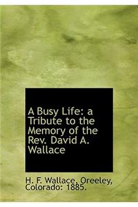 A Busy Life: A Tribute to the Memory of the REV. David A. Wallace