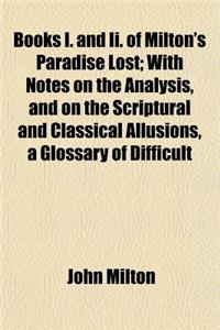 Books I. and II. of Milton's Paradise Lost; With Notes on the Analysis, and on the Scriptural and Classical Allusions, a Glossary of Difficult