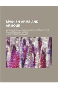 Spanish Arms and Armour; Being a Historical and Descriptive Account of the Royal Armoury of Madrid