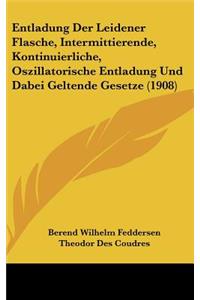 Entladung Der Leidener Flasche, Intermittierende, Kontinuierliche, Oszillatorische Entladung Und Dabei Geltende Gesetze (1908)