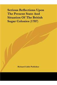 Serious Reflections Upon the Present State and Situation of the British Sugar Colonies (1787)