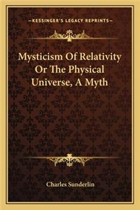 Mysticism Of Relativity Or The Physical Universe, A Myth