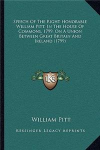 Speech of the Right Honorable William Pitt, in the House of Commons, 1799, on a Union Between Great Britain and Ireland (1799)