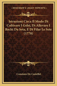 Istruzioni Circa Il Modo Di Colitvare I Gelsi, Di Allevare I Bachi Da Seta, E Di Filar Le Sete (1778)