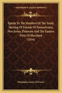 Epistle To The Members Of The Yearly Meeting Of Friends Of Pennsylvania, New Jersey, Delaware And The Eastern Parts Of Maryland (1834)