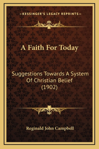 A Faith For Today: Suggestions Towards A System Of Christian Belief (1902)