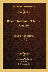 Reform Government In The Dominion: The Pic-Nic Speeches (1878)