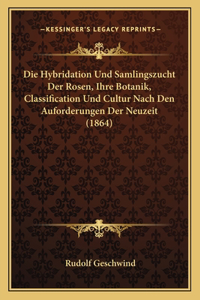 Die Hybridation Und Samlingszucht Der Rosen, Ihre Botanik, Classification Und Cultur Nach Den Auforderungen Der Neuzeit (1864)
