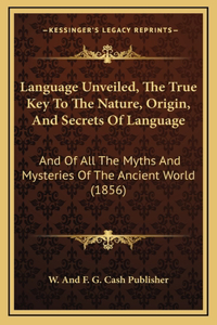 Language Unveiled, The True Key To The Nature, Origin, And Secrets Of Language