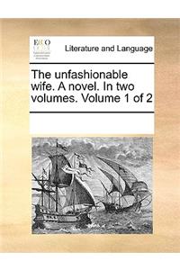 The Unfashionable Wife. a Novel. in Two Volumes. Volume 1 of 2