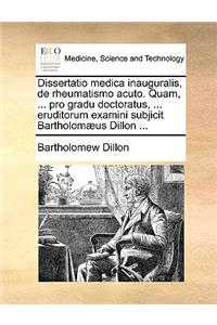 Dissertatio Medica Inauguralis, de Rheumatismo Acuto. Quam, ... Pro Gradu Doctoratus, ... Eruditorum Examini Subjicit Bartholomæus Dillon ...