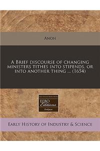 A Brief Discourse of Changing Ministers Tithes Into Stipends, or Into Another Thing ... (1654)