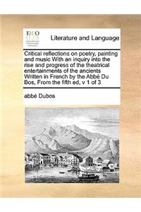 Critical reflections on poetry, painting and music With an inquiry into the rise and progress of the theatrical entertainments of the ancients Written in French by the Abbé Du Bos, From the fifth ed, v 1 of 3