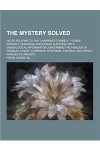 The Mystery Solved; Facts Relating to the Lawrence-Townely, Chase-Townely, Marriage and Estate Question, with Genealogical Information Concerning