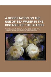 A Dissertation on the Use of Sea Water in the Diseases of the Glands; Particularly the Scurvy, Jaundice, King's-Evil, Leprosy, and the Glandular Consu
