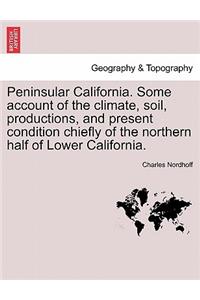 Peninsular California. Some Account of the Climate, Soil, Productions, and Present Condition Chiefly of the Northern Half of Lower California.