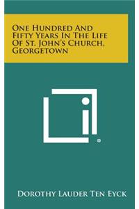 One Hundred and Fifty Years in the Life of St. John's Church, Georgetown