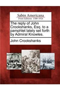 Reply of John Crookshanks, Esq. to a Pamphlet Lately Set Forth by Admiral Knowles.