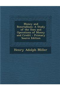 Money and Bimetallism: A Study of the Uses and Operations of Money and Credit