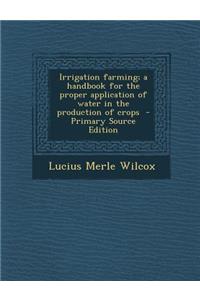 Irrigation Farming; A Handbook for the Proper Application of Water in the Production of Crops