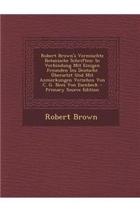 Robert Brown's Vermischte Botanische Schriften: In Verbindung Mit Einigen Freunden Ins Deutsche Ubersetzt Und Mit Anmerkungen Verzehen Von C. G. Nees Von Esenbeck